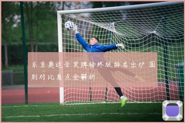 东京奥运会奖牌榜终极排名出炉 国别对比看点全解析