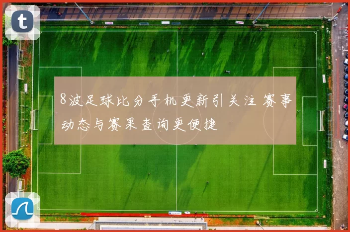 8波足球比分手机更新引关注 赛事动态与赛果查询更便捷