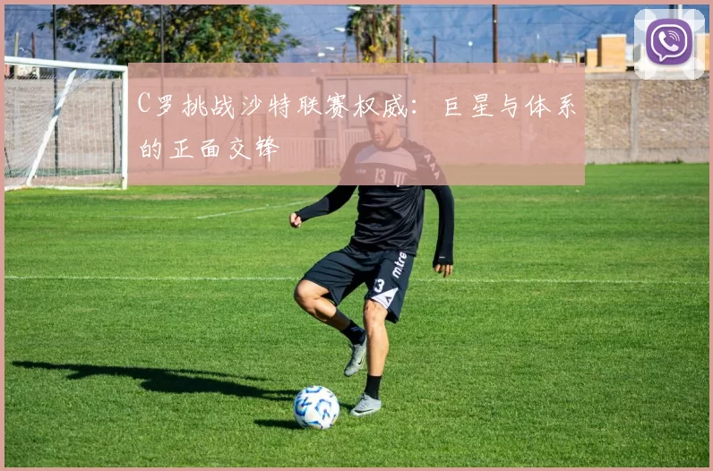 C罗挑战沙特联赛权威:巨星与体系的正面交锋