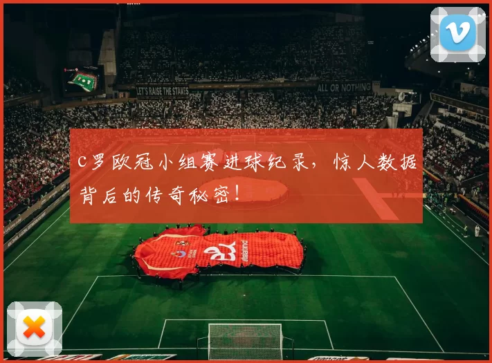 c罗欧冠小组赛进球纪录，惊人数据背后的传奇秘密！