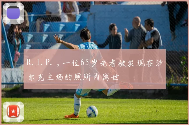 R.I.P. ,一位65岁老者被发现在沙尔克主场的厕所内离世