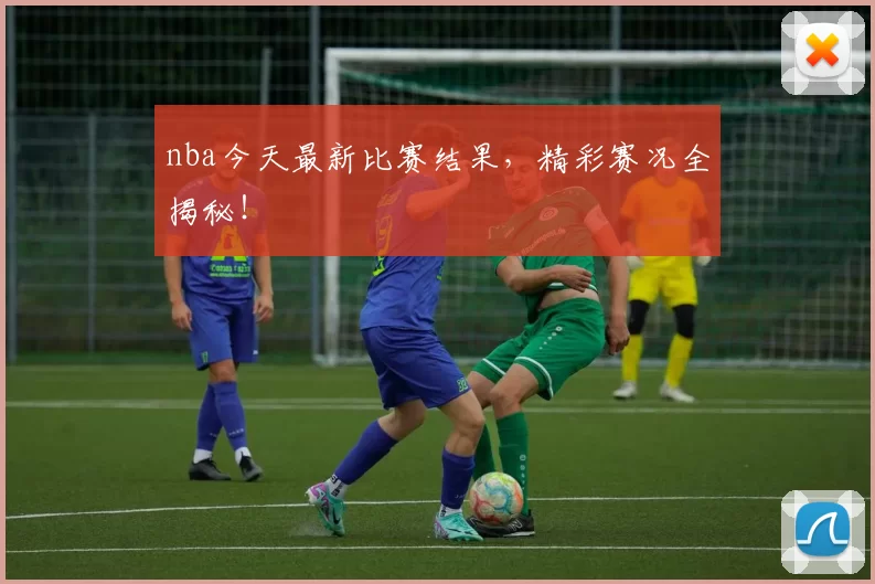 nba今天最新比赛结果,精彩赛况全揭秘!