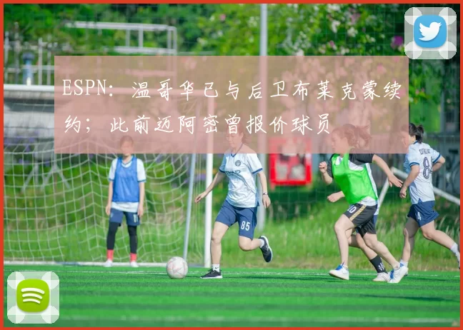 ESPN：温哥华已与后卫布莱克蒙续约；此前迈阿密曾报价球员