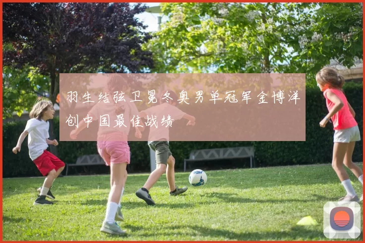 羽生结弦卫冕冬奥男单冠军金博洋创中国最佳战绩