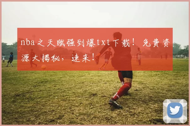 nba之天赋强到爆txt下载！免费资源大揭秘，速来！