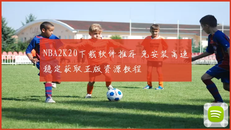 NBA2K20下载软件推荐 免安装高速稳定获取正版资源教程