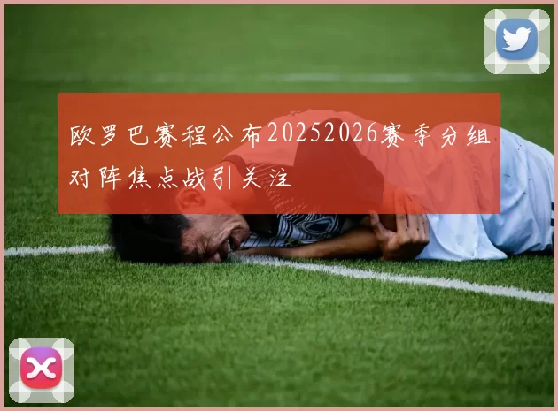 欧罗巴赛程公布20252026赛季分组对阵焦点战引关注
