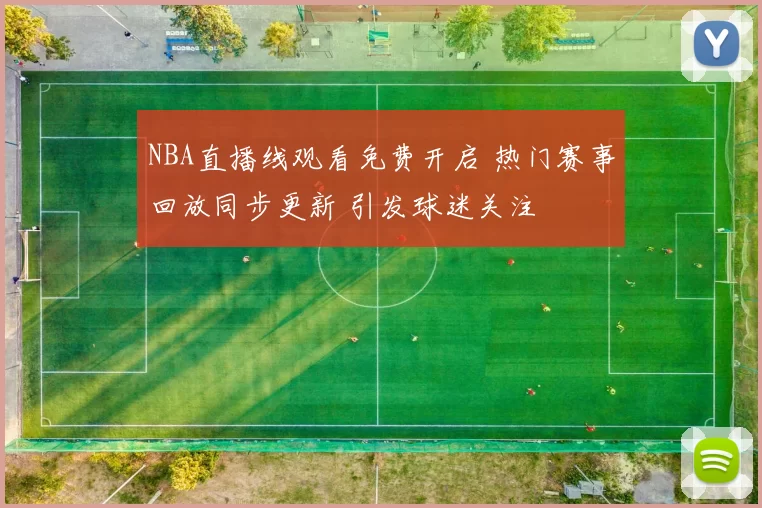 NBA直播线观看免费开启 热门赛事回放同步更新 引发球迷关注