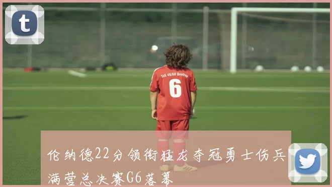 伦纳德22分领衔猛龙夺冠勇士伤兵满营总决赛G6落幕