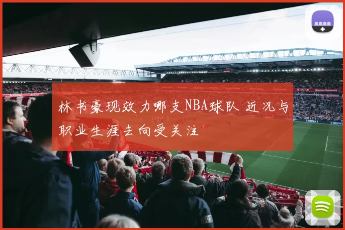 林书豪现效力哪支NBA球队 近况与职业生涯去向受关注