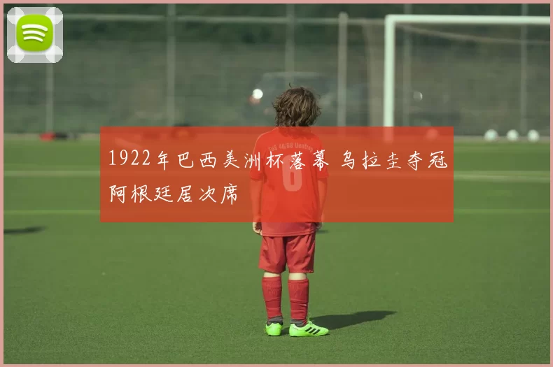 1922年巴西美洲杯落幕 乌拉圭夺冠阿根廷居次席