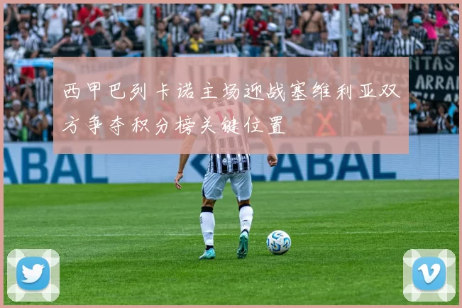 西甲巴列卡诺主场迎战塞维利亚双方争夺积分榜关键位置