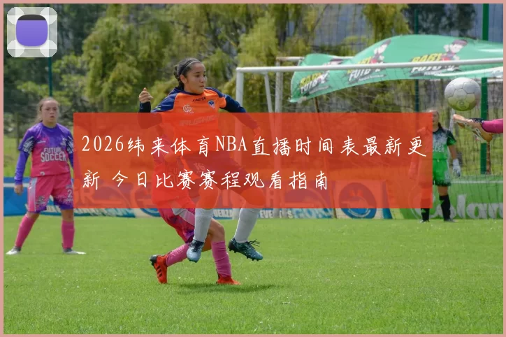 2026纬来体育NBA直播时间表最新更新 今日比赛赛程观看指南