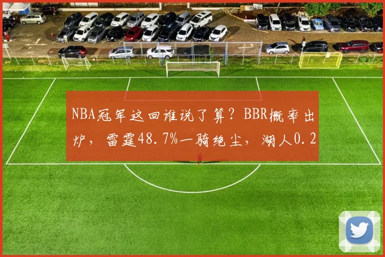 NBA冠军这回谁说了算？BBR概率出炉，雷霆48.7%一骑绝尘，湖人0.2%