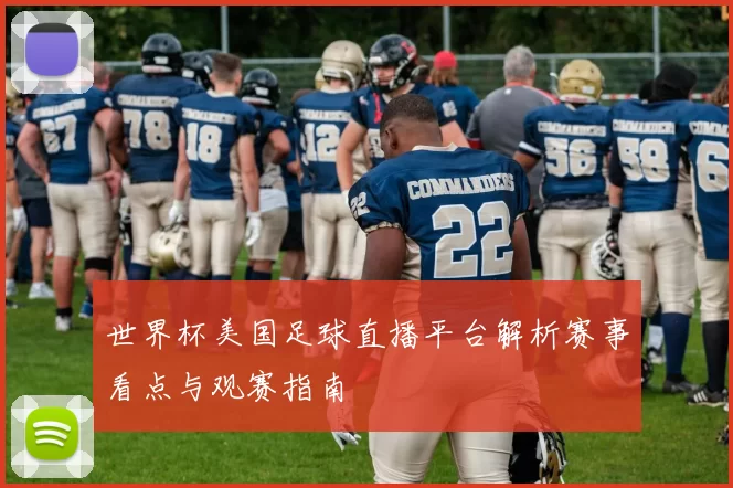 世界杯美国足球直播平台解析赛事看点与观赛指南