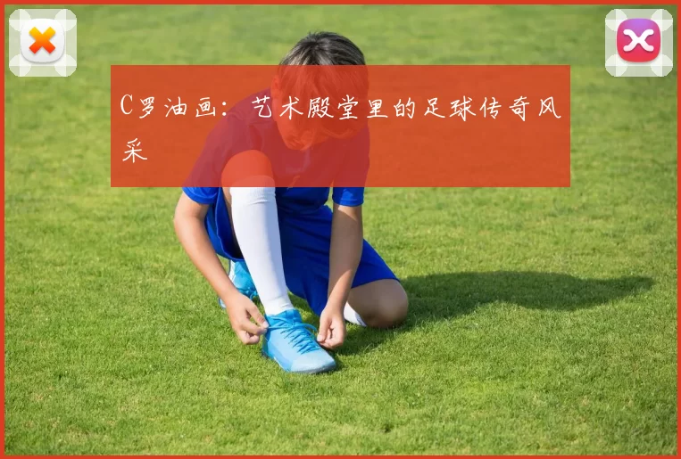 C罗油画：艺术殿堂里的足球传奇风采