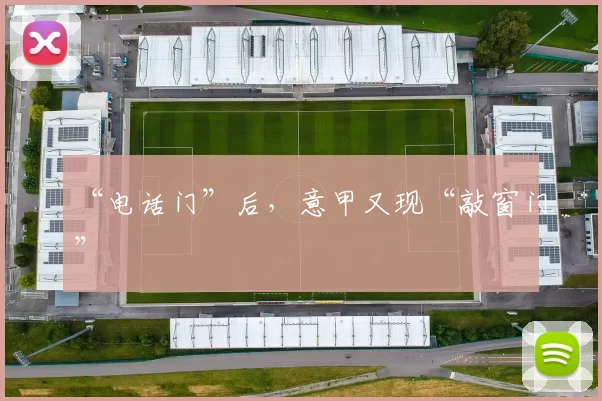 “电话门”后，意甲又现“敲窗门”