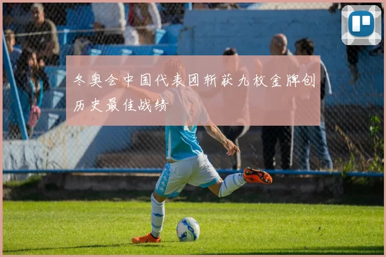 冬奥会中国代表团斩获九枚金牌创历史最佳战绩