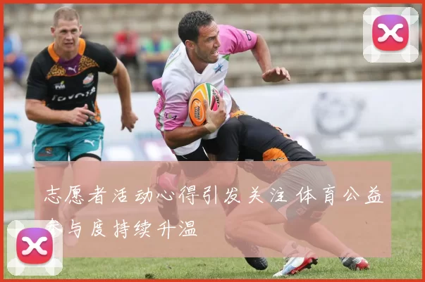 志愿者活动心得引发关注 体育公益参与度持续升温