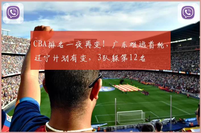 CBA排名一夜再变！广东难逃首轮，辽宁计划有变，3队躲第12名
