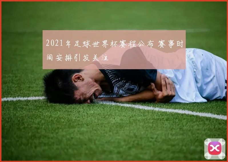 2021年足球世界杯赛程公布 赛事时间安排引发关注