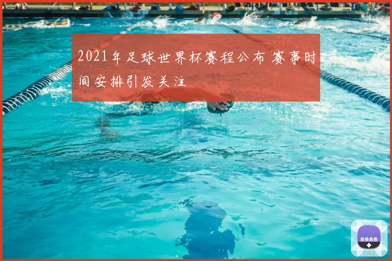 2021年足球世界杯赛程公布 赛事时间安排引发关注