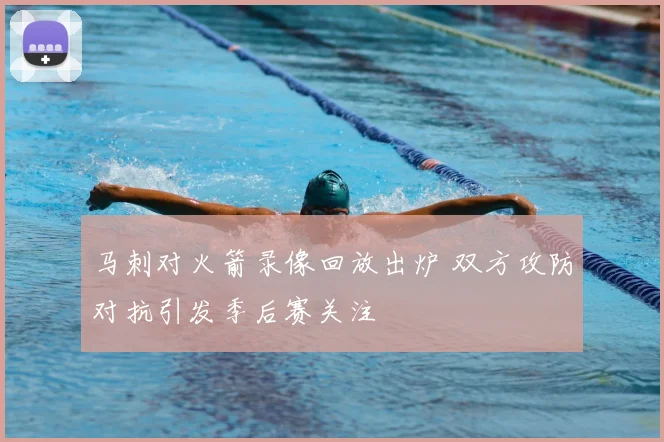 马刺对火箭录像回放出炉 双方攻防对抗引发季后赛关注