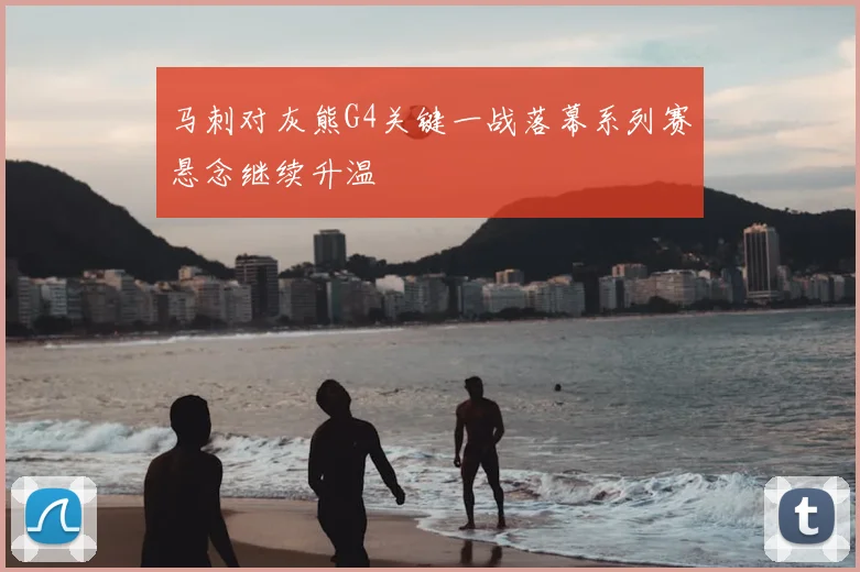 马刺对灰熊G4关键一战落幕系列赛悬念继续升温