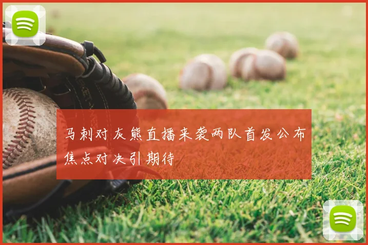 马刺对灰熊直播来袭两队首发公布焦点对决引期待