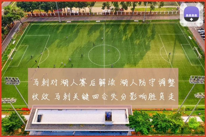 马刺对湖人赛后解读 湖人防守调整收效 马刺关键回合失分影响胜负走势