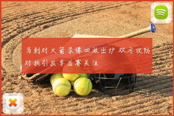 马刺对火箭录像回放出炉 双方攻防对抗引发季后赛关注