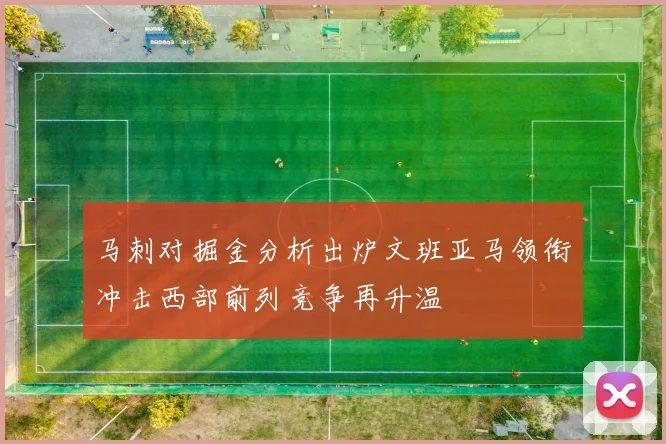 马刺对掘金分析出炉文班亚马领衔冲击西部前列竞争再升温