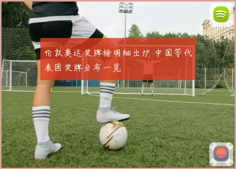 伦敦奥运奖牌榜明细出炉 中国等代表团奖牌分布一览